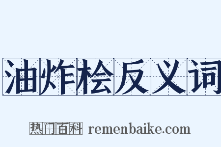 油炸桧反义词是什么意思的图片